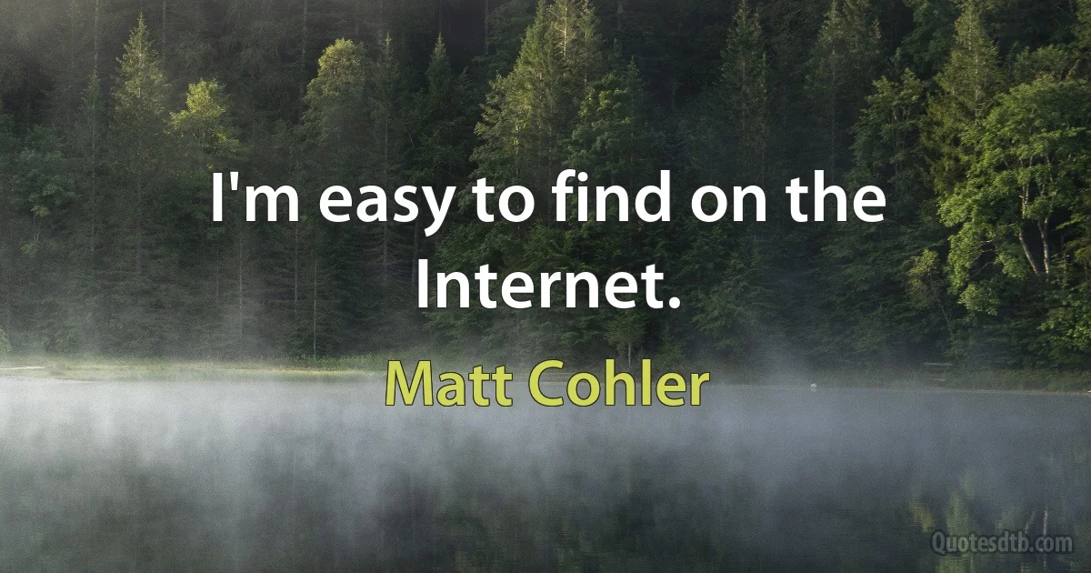 I'm easy to find on the Internet. (Matt Cohler)