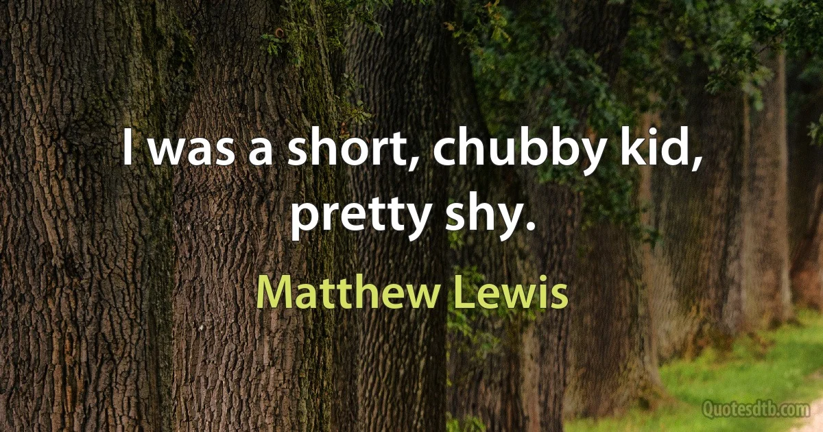 I was a short, chubby kid, pretty shy. (Matthew Lewis)