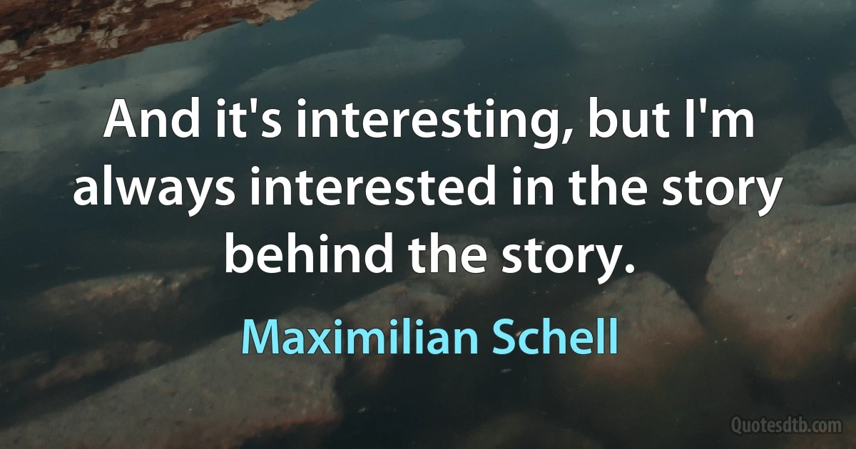 And it's interesting, but I'm always interested in the story behind the story. (Maximilian Schell)