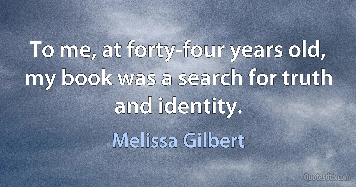 To me, at forty-four years old, my book was a search for truth and identity. (Melissa Gilbert)