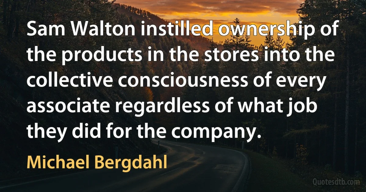 Sam Walton instilled ownership of the products in the stores into the collective consciousness of every associate regardless of what job they did for the company. (Michael Bergdahl)