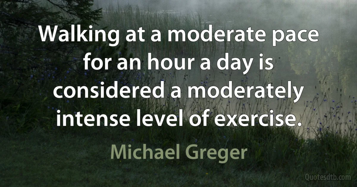 Walking at a moderate pace for an hour a day is considered a moderately intense level of exercise. (Michael Greger)