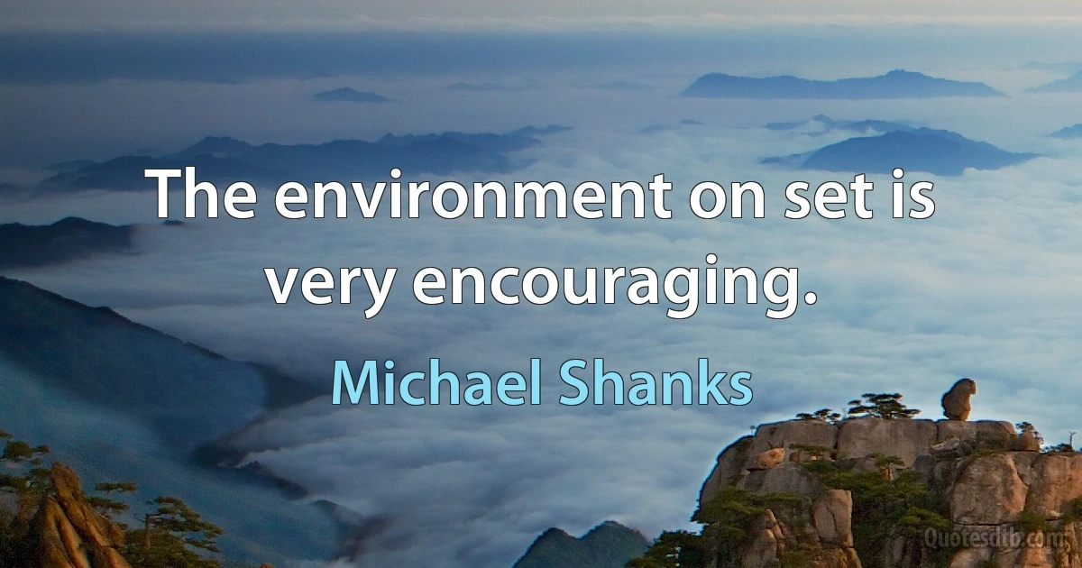 The environment on set is very encouraging. (Michael Shanks)