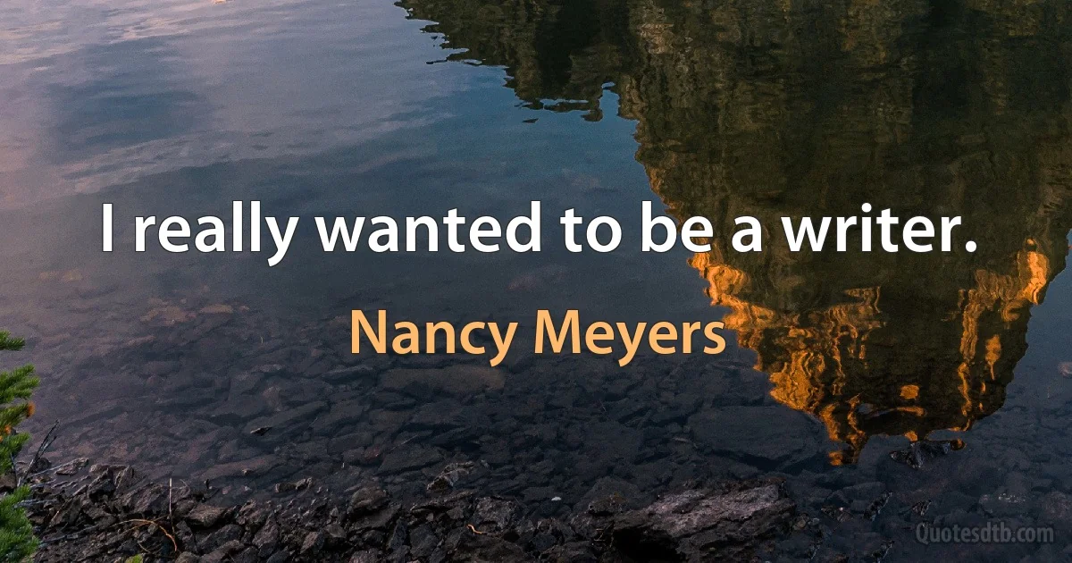 I really wanted to be a writer. (Nancy Meyers)