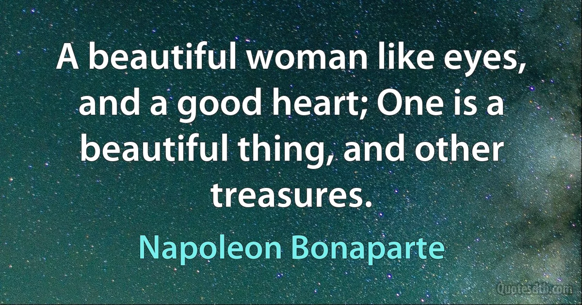 A beautiful woman like eyes, and a good heart; One is a beautiful thing, and other treasures. (Napoleon Bonaparte)