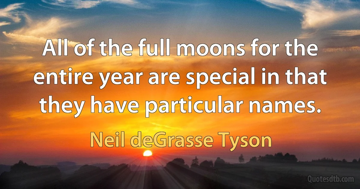 All of the full moons for the entire year are special in that they have particular names. (Neil deGrasse Tyson)