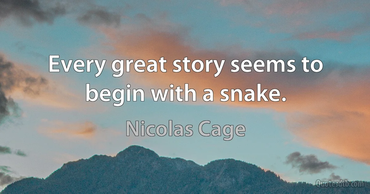 Every great story seems to begin with a snake. (Nicolas Cage)