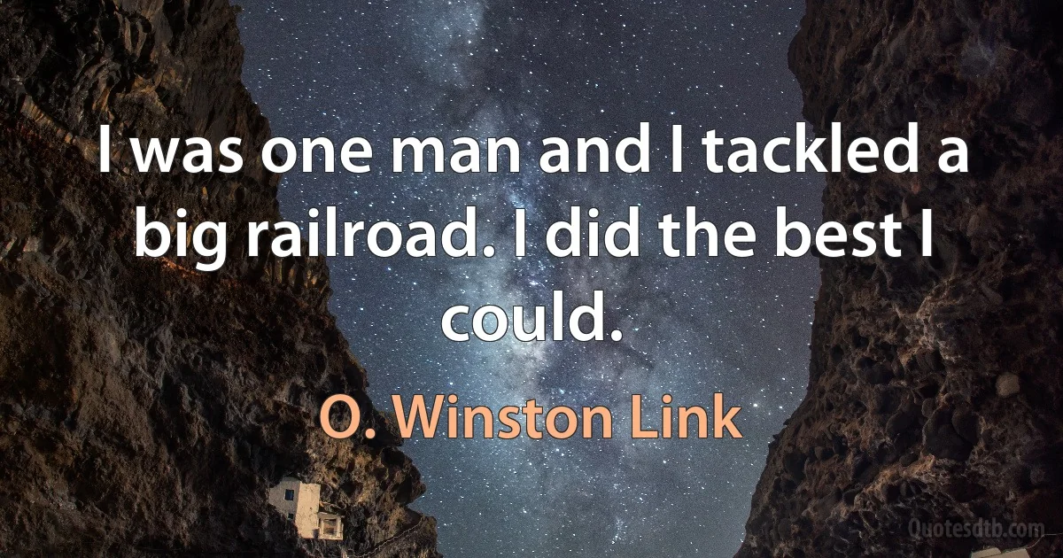 I was one man and I tackled a big railroad. I did the best I could. (O. Winston Link)