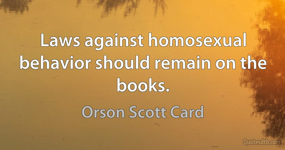 Laws against homosexual behavior should remain on the books. (Orson Scott Card)