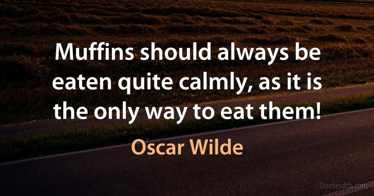 Muffins should always be eaten quite calmly, as it is the only way to eat them! (Oscar Wilde)