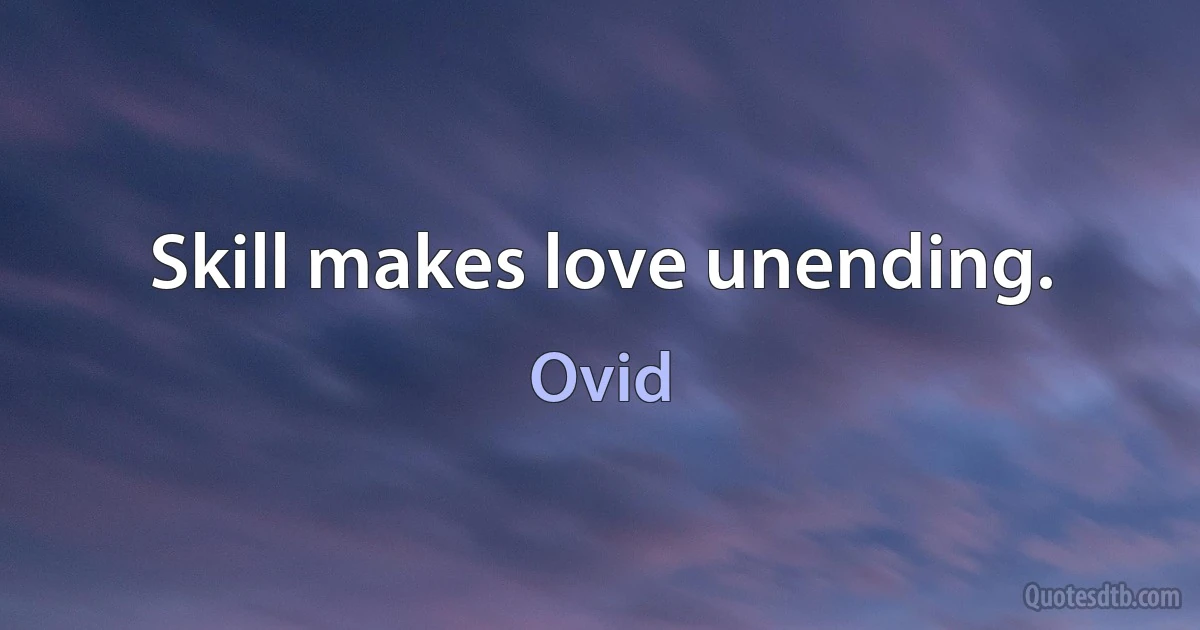 Skill makes love unending. (Ovid)