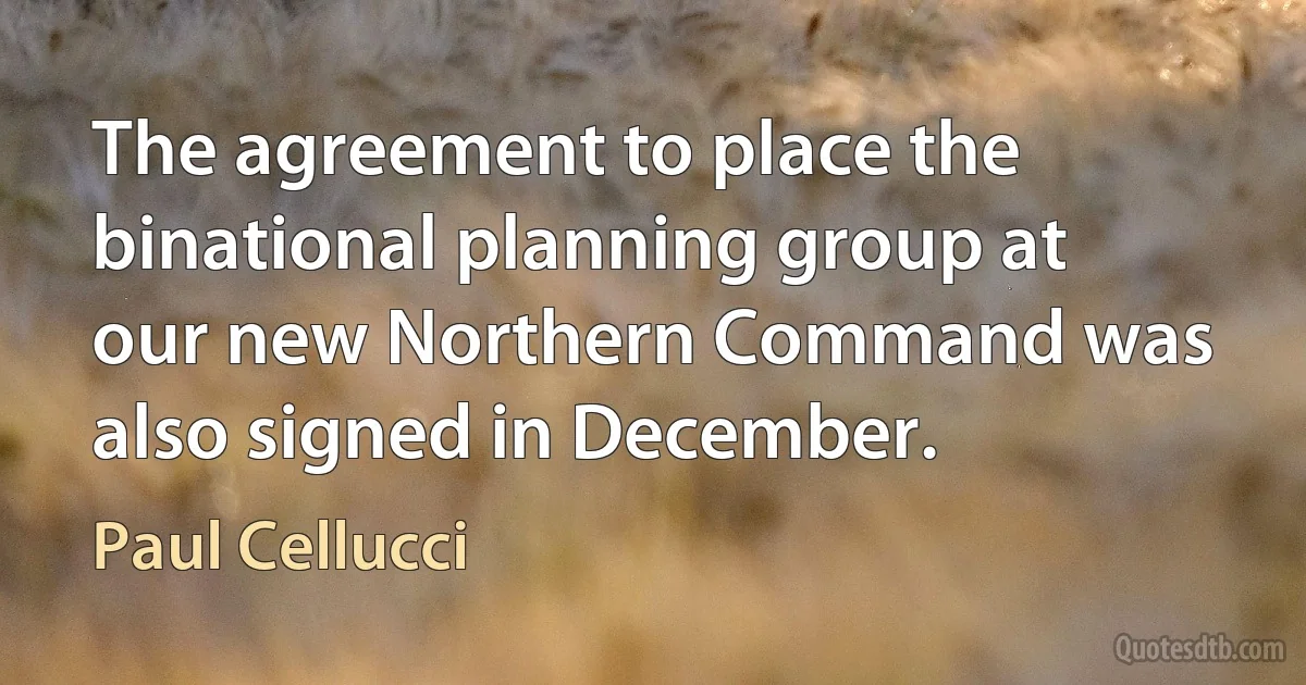 The agreement to place the binational planning group at our new Northern Command was also signed in December. (Paul Cellucci)