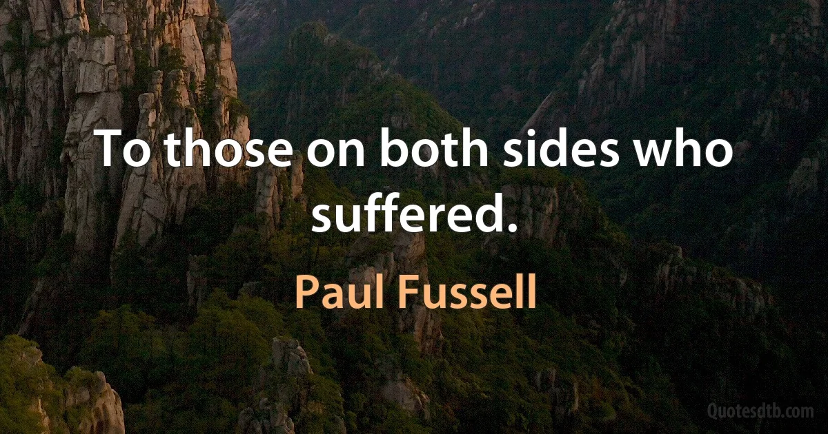 To those on both sides who suffered. (Paul Fussell)