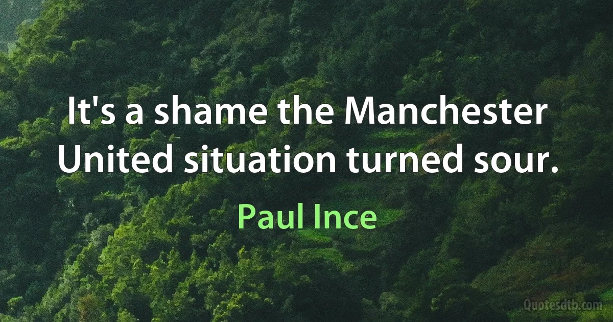 It's a shame the Manchester United situation turned sour. (Paul Ince)