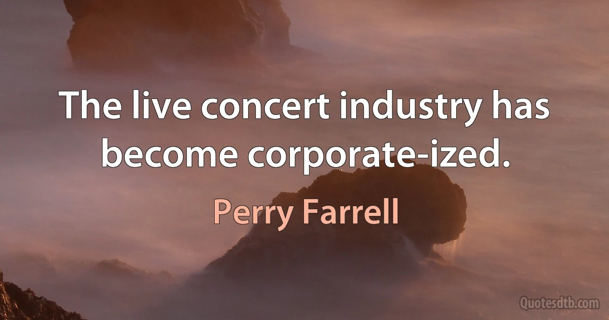 The live concert industry has become corporate-ized. (Perry Farrell)