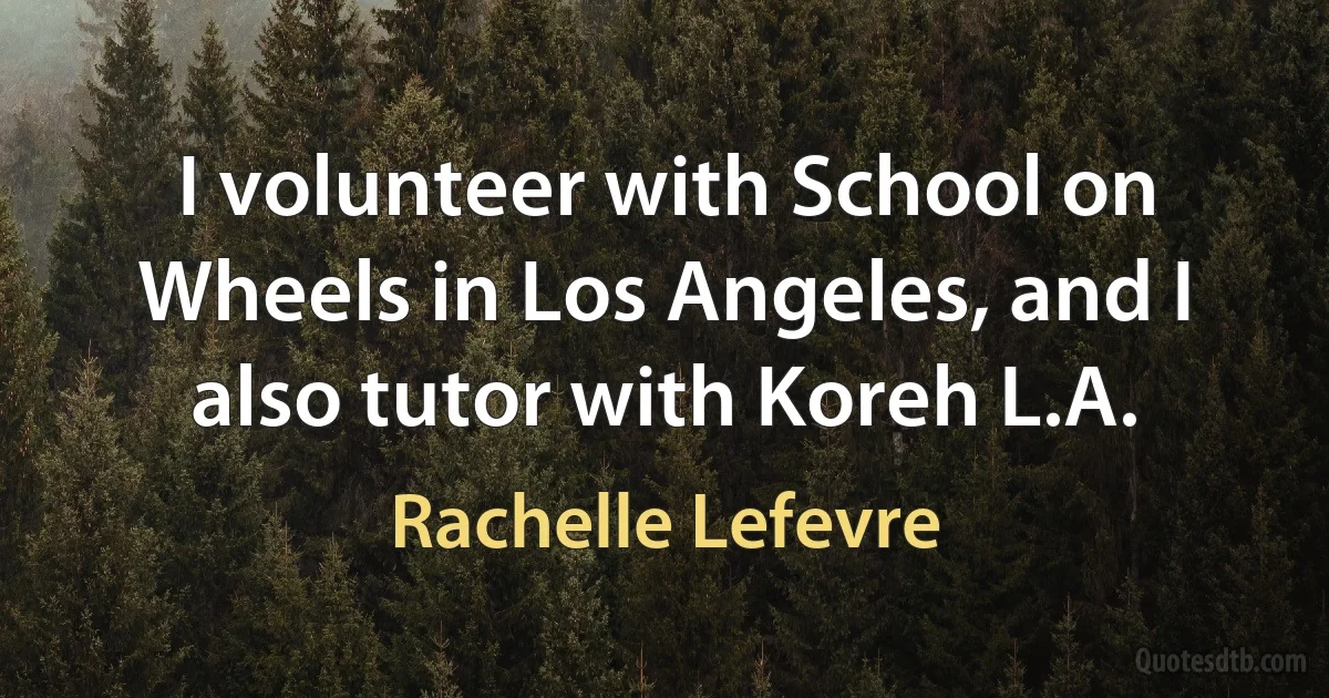 I volunteer with School on Wheels in Los Angeles, and I also tutor with Koreh L.A. (Rachelle Lefevre)