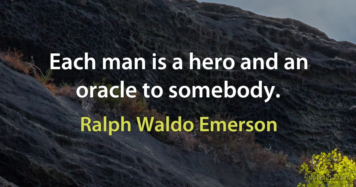 Each man is a hero and an oracle to somebody. (Ralph Waldo Emerson)