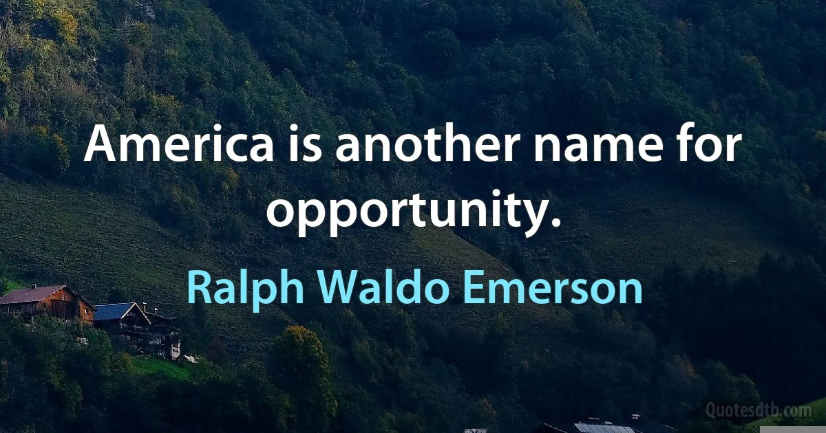 America is another name for opportunity. (Ralph Waldo Emerson)