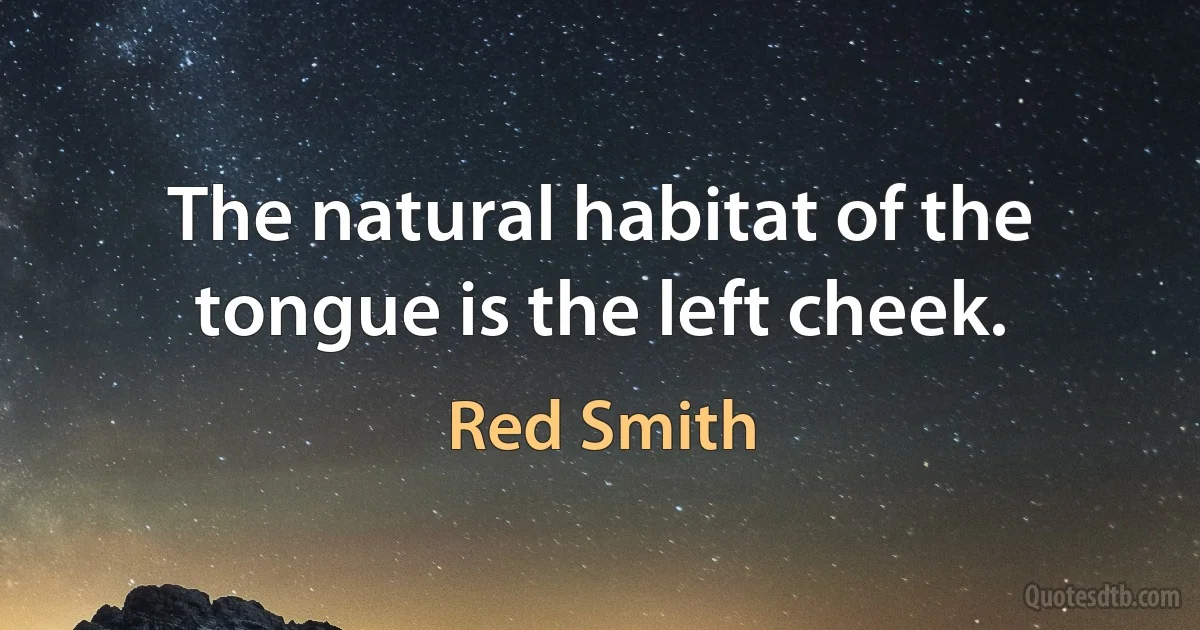 The natural habitat of the tongue is the left cheek. (Red Smith)