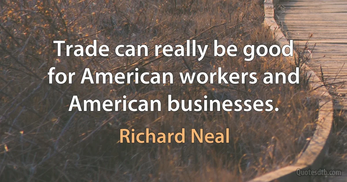 Trade can really be good for American workers and American businesses. (Richard Neal)