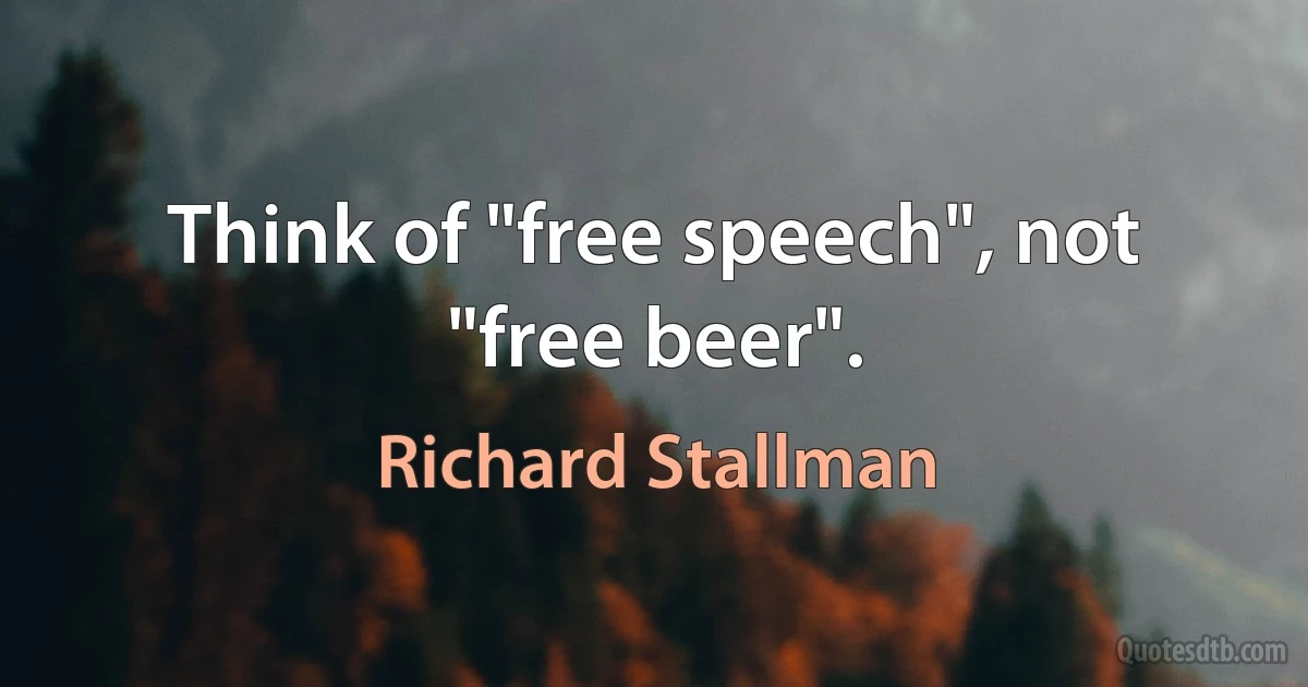 Think of "free speech", not "free beer". (Richard Stallman)