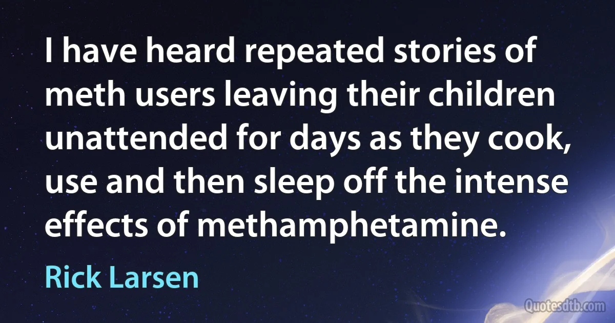 I have heard repeated stories of meth users leaving their children unattended for days as they cook, use and then sleep off the intense effects of methamphetamine. (Rick Larsen)