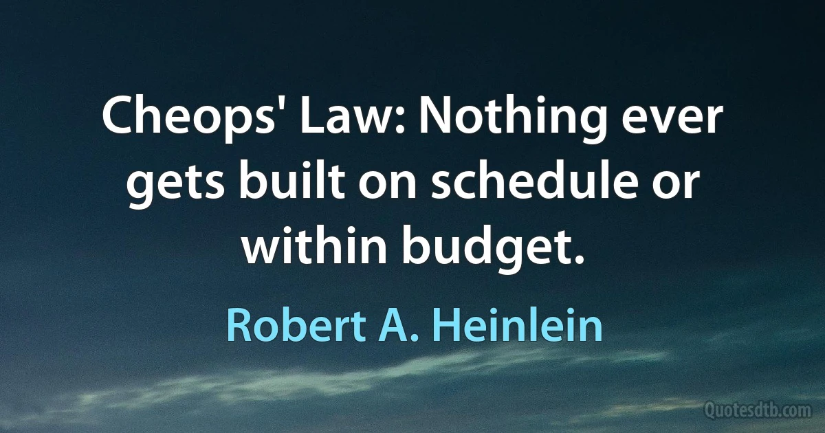 Cheops' Law: Nothing ever gets built on schedule or within budget. (Robert A. Heinlein)