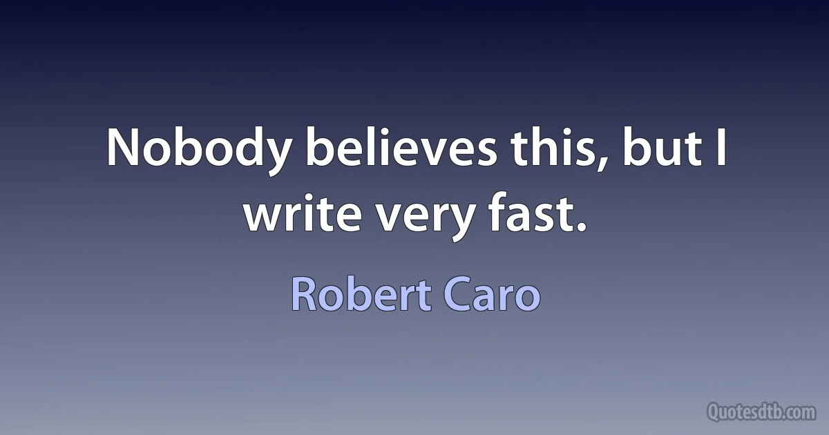 Nobody believes this, but I write very fast. (Robert Caro)