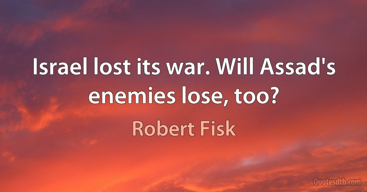 Israel lost its war. Will Assad's enemies lose, too? (Robert Fisk)