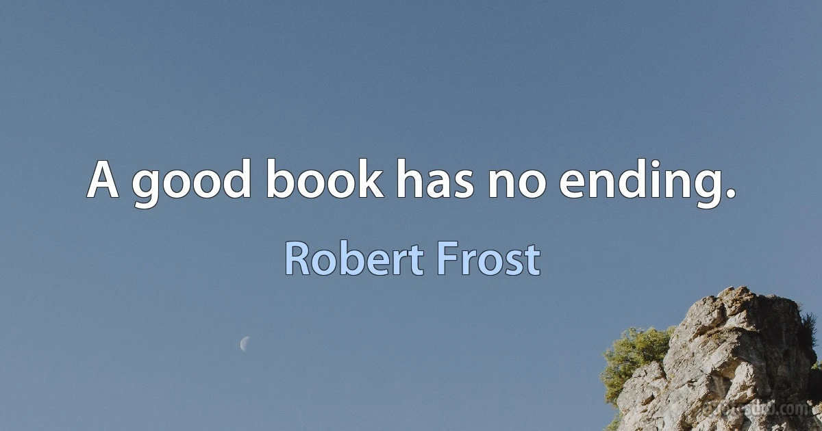 A good book has no ending. (Robert Frost)