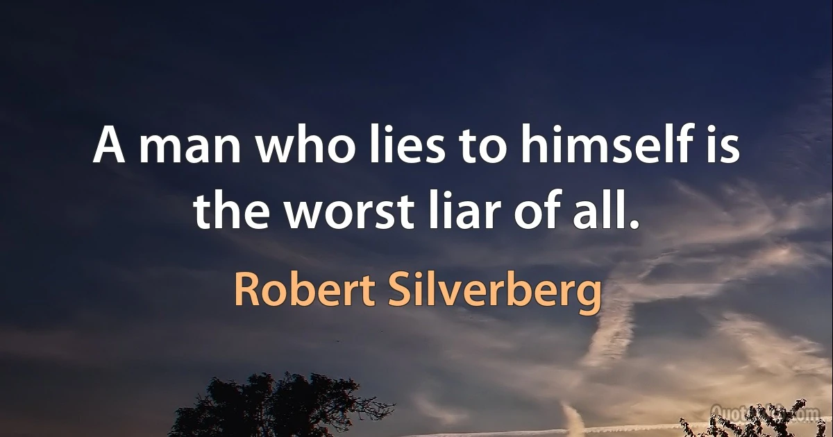 A man who lies to himself is the worst liar of all. (Robert Silverberg)