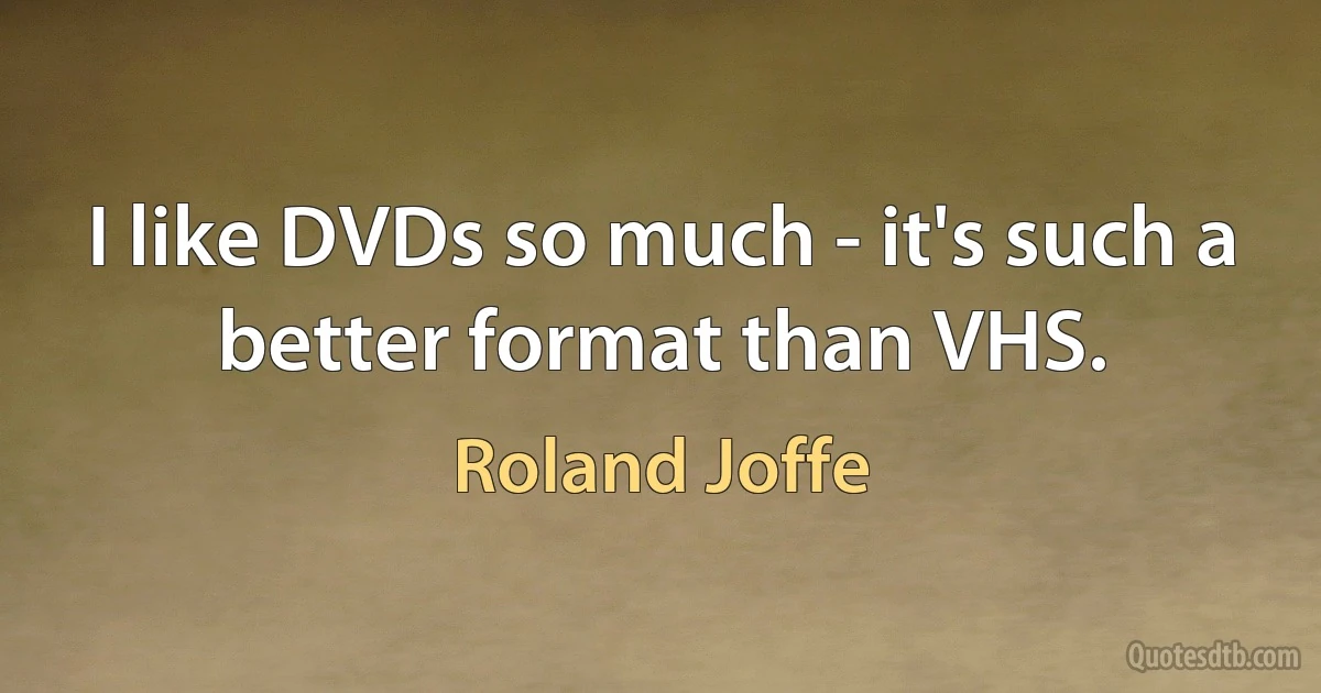 I like DVDs so much - it's such a better format than VHS. (Roland Joffe)