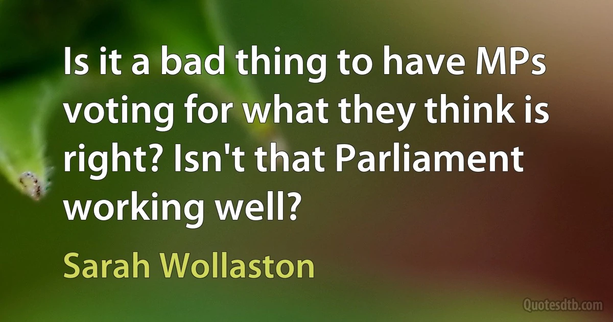 Is it a bad thing to have MPs voting for what they think is right? Isn't that Parliament working well? (Sarah Wollaston)