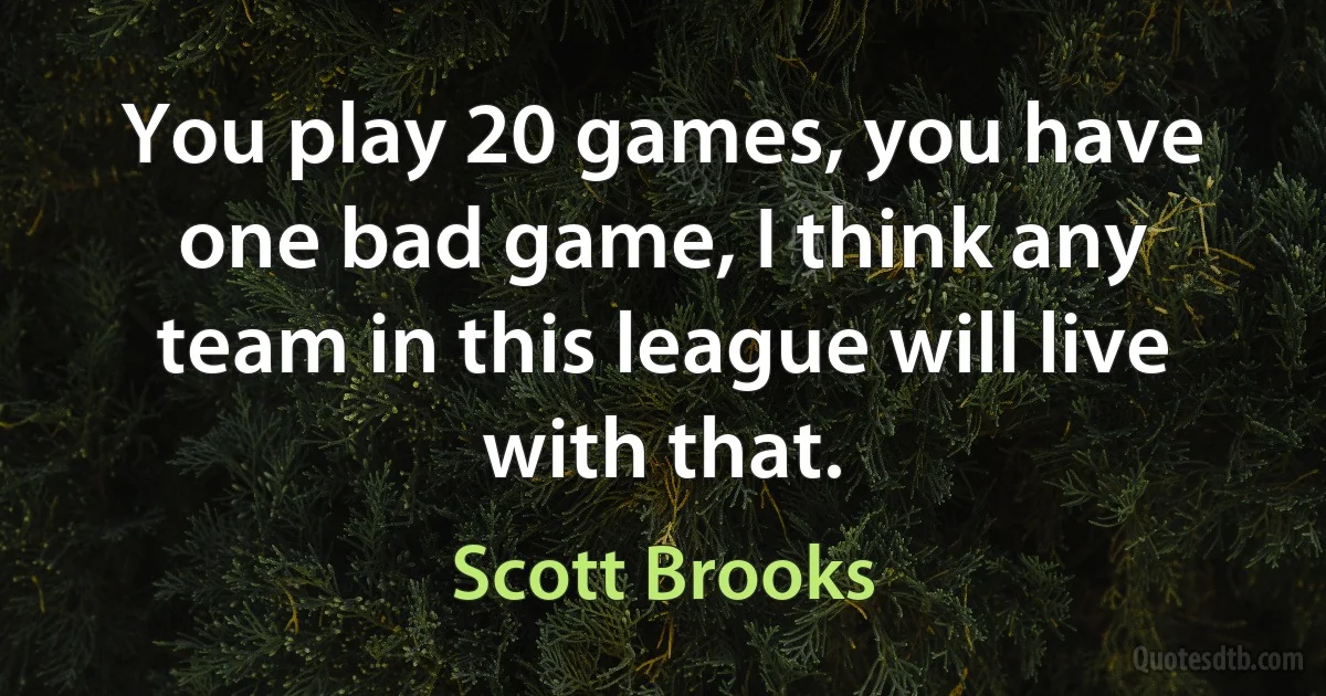 You play 20 games, you have one bad game, I think any team in this league will live with that. (Scott Brooks)