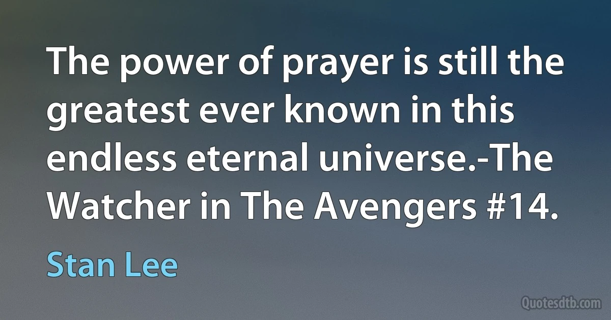 The power of prayer is still the greatest ever known in this endless eternal universe.-The Watcher in The Avengers #14. (Stan Lee)