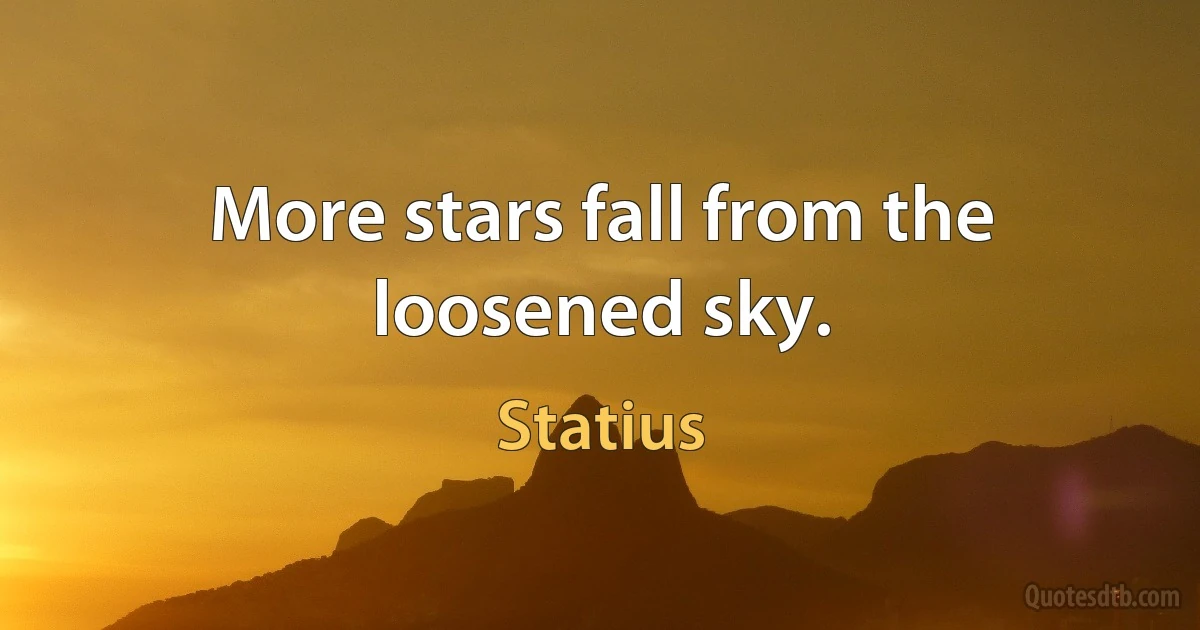 More stars fall from the loosened sky. (Statius)