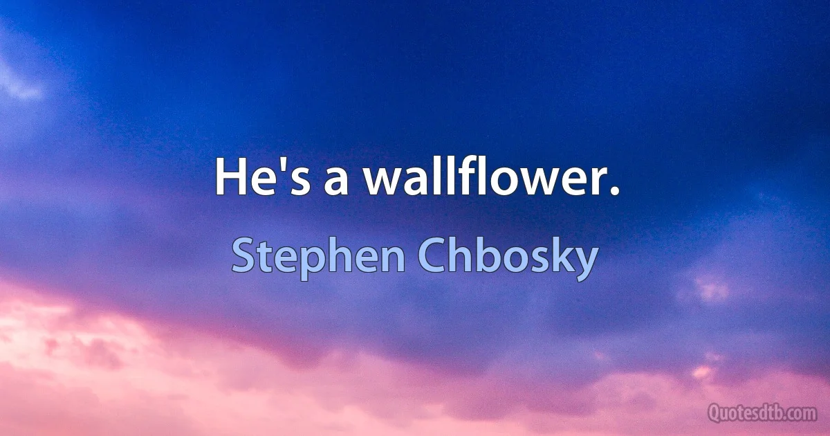 He's a wallflower. (Stephen Chbosky)