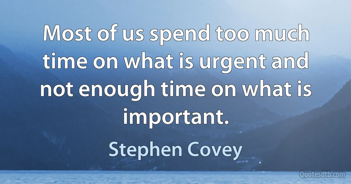 Most of us spend too much time on what is urgent and not enough time on what is important. (Stephen Covey)