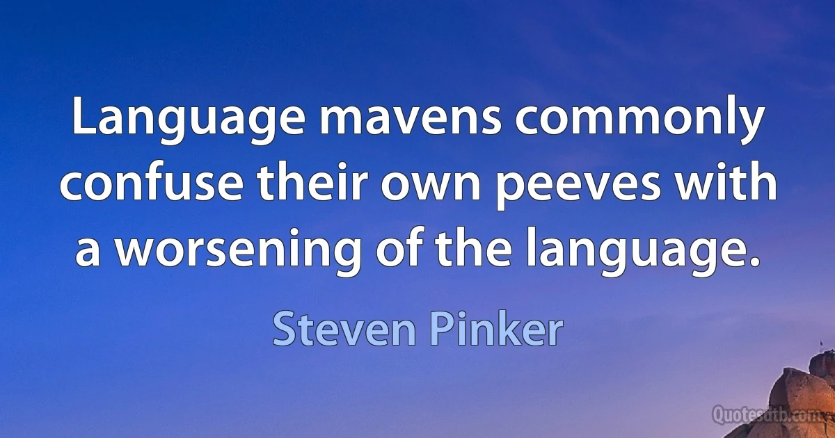 Language mavens commonly confuse their own peeves with a worsening of the language. (Steven Pinker)