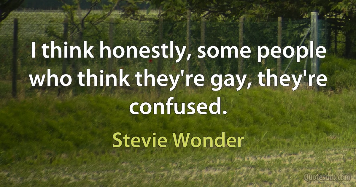 I think honestly, some people who think they're gay, they're confused. (Stevie Wonder)