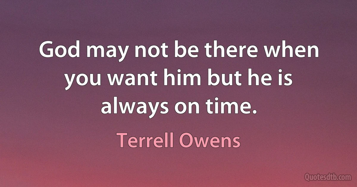 God may not be there when you want him but he is always on time. (Terrell Owens)