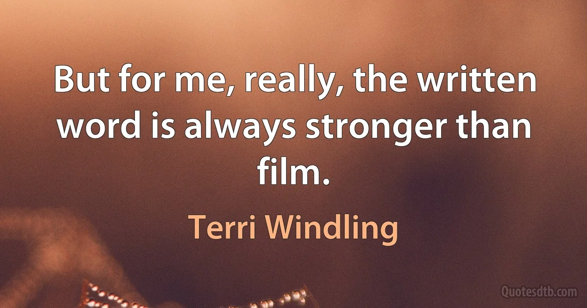 But for me, really, the written word is always stronger than film. (Terri Windling)