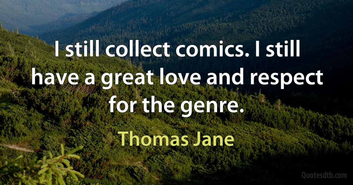 I still collect comics. I still have a great love and respect for the genre. (Thomas Jane)