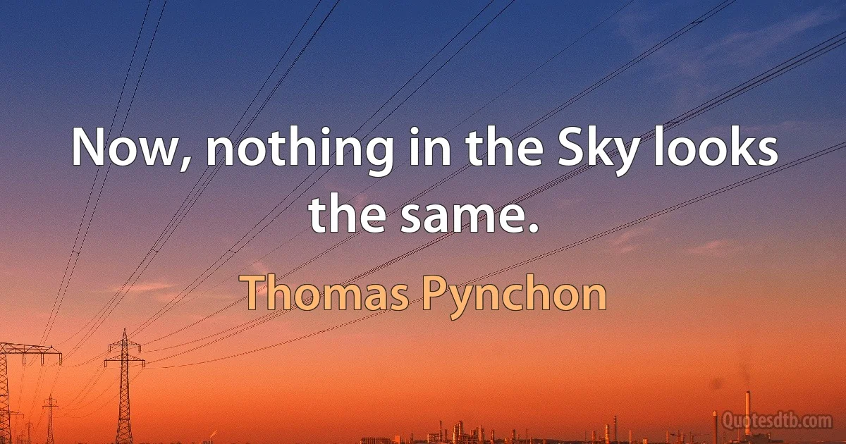 Now, nothing in the Sky looks the same. (Thomas Pynchon)