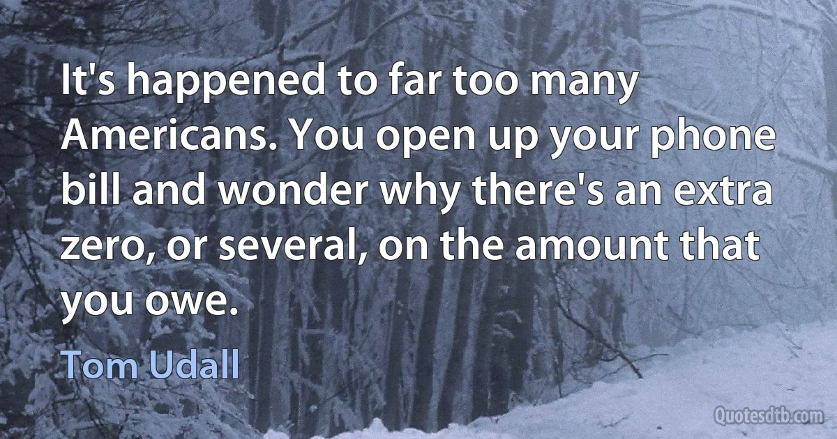 It's happened to far too many Americans. You open up your phone bill and wonder why there's an extra zero, or several, on the amount that you owe. (Tom Udall)