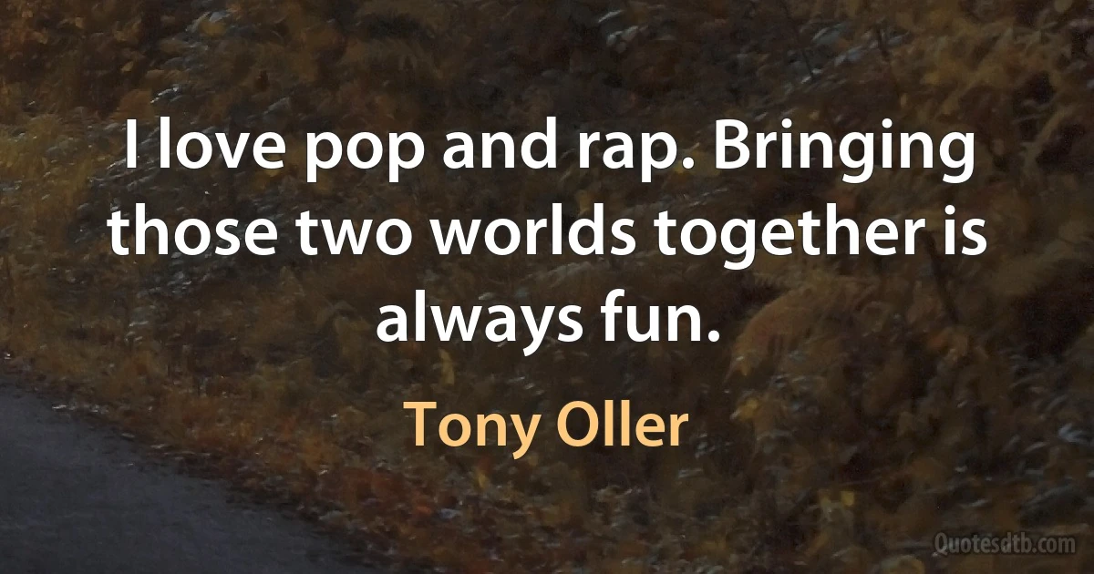 I love pop and rap. Bringing those two worlds together is always fun. (Tony Oller)