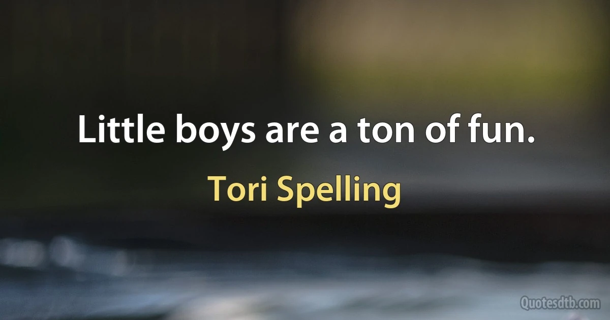 Little boys are a ton of fun. (Tori Spelling)