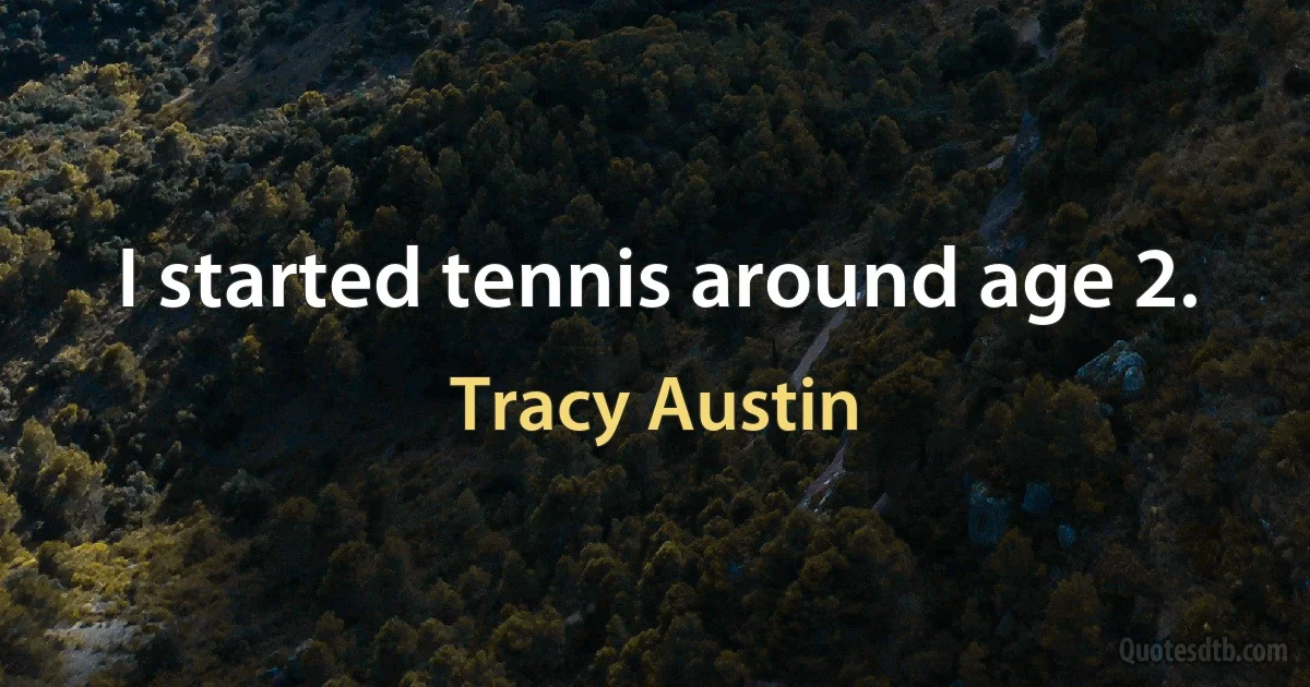 I started tennis around age 2. (Tracy Austin)