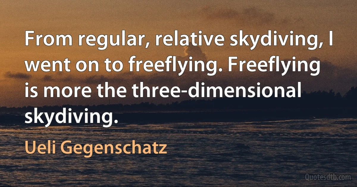 From regular, relative skydiving, I went on to freeflying. Freeflying is more the three-dimensional skydiving. (Ueli Gegenschatz)