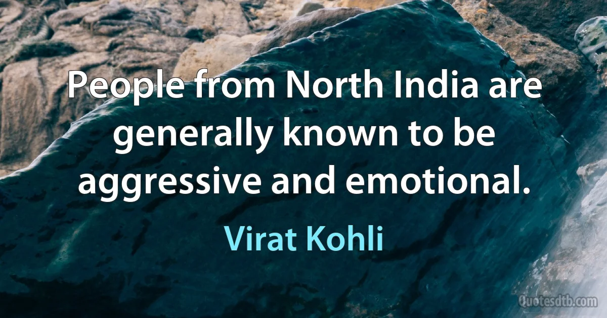 People from North India are generally known to be aggressive and emotional. (Virat Kohli)